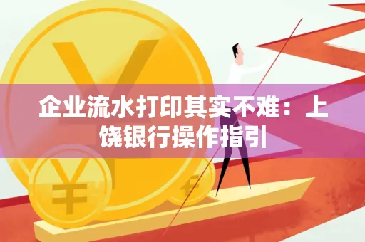 企业流水打印其实不难：上饶银行操作指引