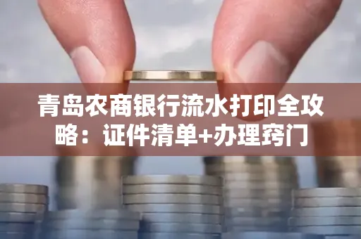 青岛农商银行流水打印全攻略：证件清单+办理窍门