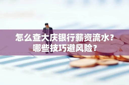 怎么查大庆银行薪资流水？哪些技巧避风险？