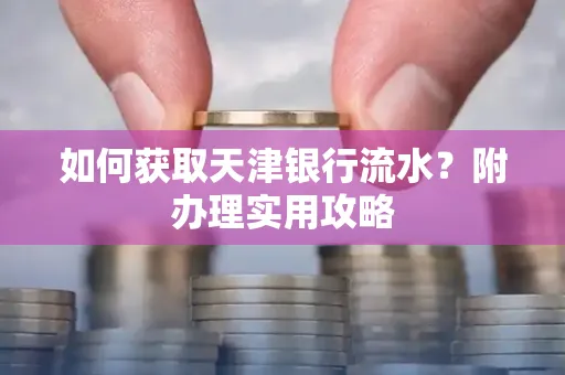 如何获取天津银行流水？附办理实用攻略