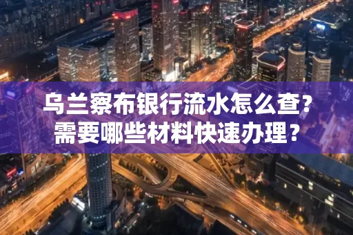 乌兰察布银行流水怎么查？需要哪些材料快速办理？
