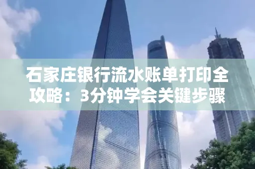 石家庄银行流水账单打印全攻略：3分钟学会关键步骤
