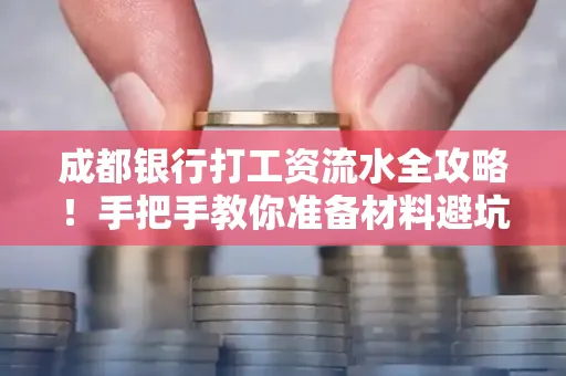 成都银行打工资流水全攻略！手把手教你准备材料避坑