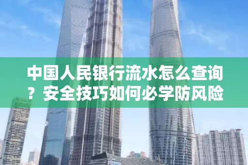 中国人民银行流水怎么查询？安全技巧如何必学防风险