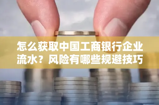 怎么获取中国工商银行企业流水？风险有哪些规避技巧？