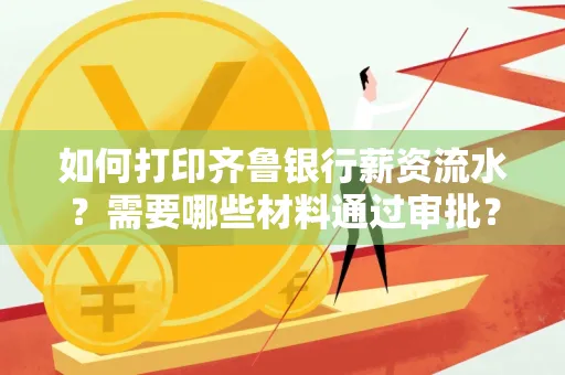 如何打印齐鲁银行薪资流水？需要哪些材料通过审批？