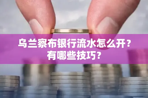 乌兰察布银行流水怎么开？有哪些技巧？
