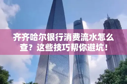 齐齐哈尔银行消费流水怎么查？这些技巧帮你避坑！