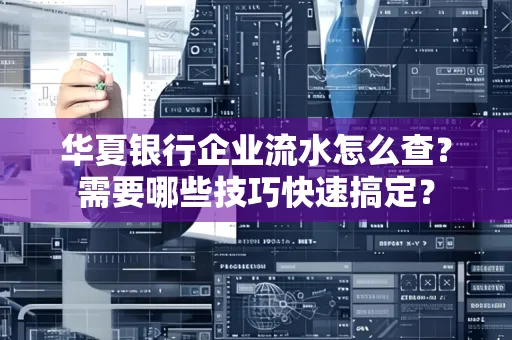 华夏银行企业流水怎么查？需要哪些技巧快速搞定？