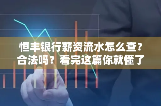 恒丰银行薪资流水怎么查？合法吗？看完这篇你就懂了