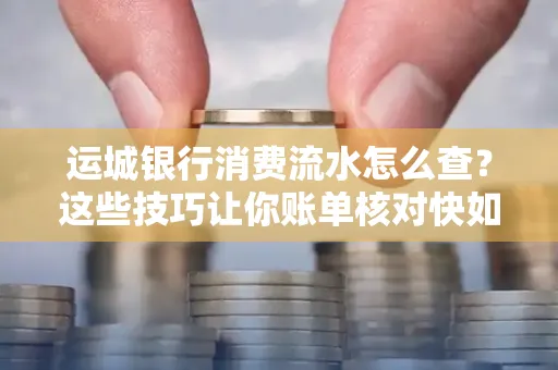 运城银行消费流水怎么查？这些技巧让你账单核对快如闪电