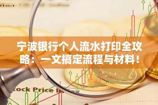 宁波银行个人流水打印全攻略:一文搞定流程与材料! 宁波银行个人流水打印全攻略:一文搞定流程与材料!