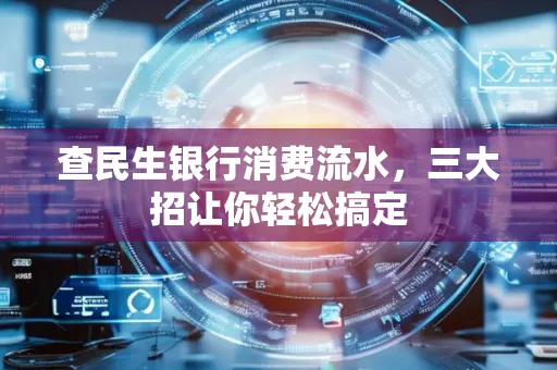 查民生银行消费流水，三大招让你轻松搞定