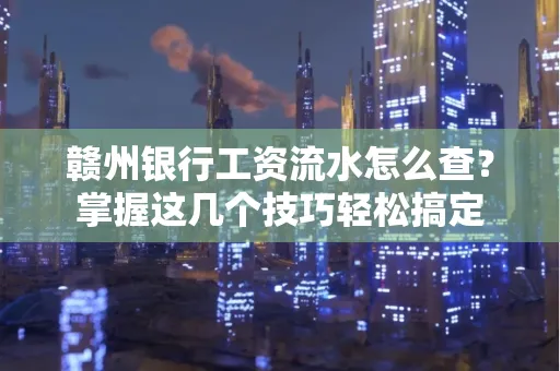 赣州银行工资流水怎么查？掌握这几个技巧轻松搞定