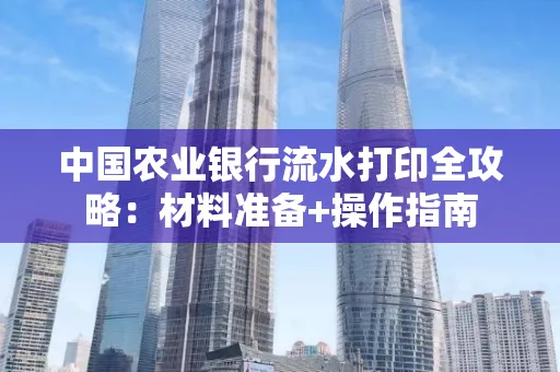 中国农业银行流水打印全攻略：材料准备+操作指南