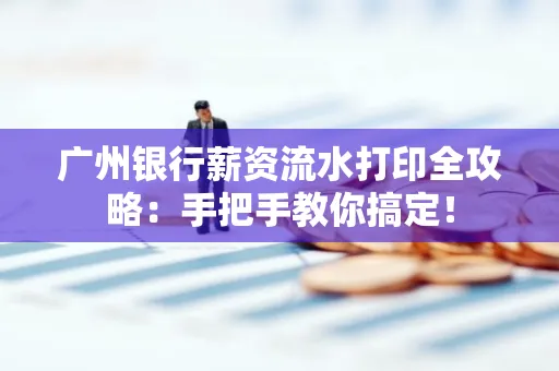 广州银行薪资流水打印全攻略：手把手教你搞定！
