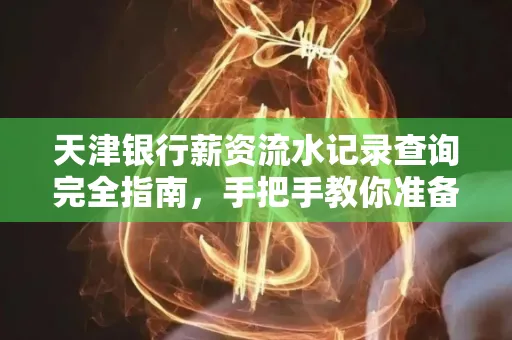 天津银行薪资流水记录查询完全指南，手把手教你准备材料
